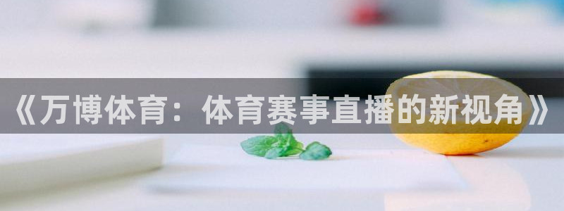 《万博体育：体育赛事直播的新视角》