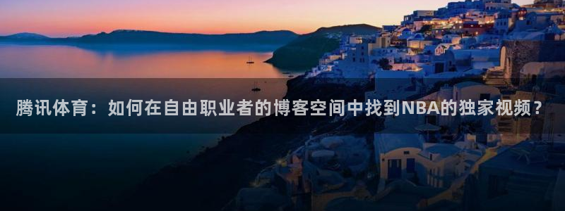 腾讯体育：如何在自由职业者的博客空间中找到NBA的独家视频？