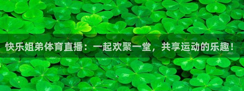 快乐姐弟体育直播：一起欢聚一堂，共享运动的乐趣！