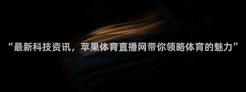 “最新科技资讯，苹果体育直播网带你领略体育的魅力”